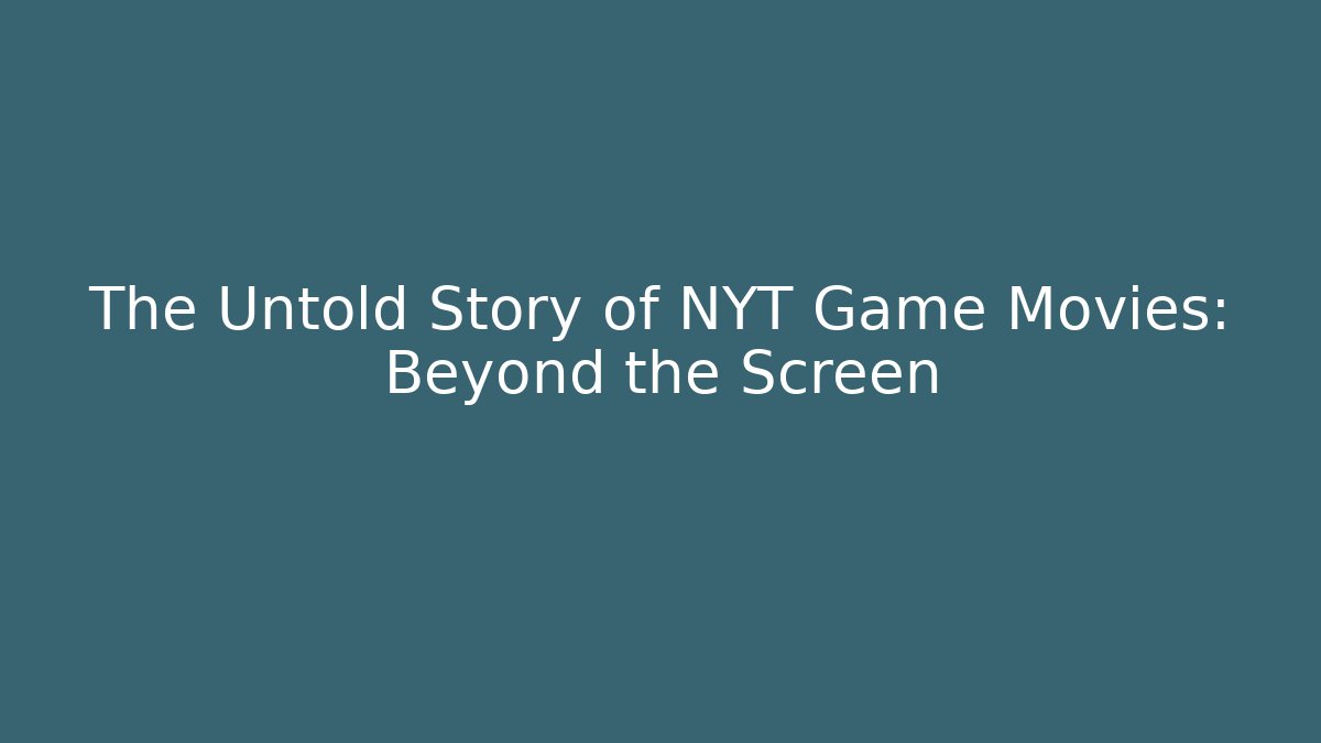 The Untold Story of NYT Game Movies: Beyond the Screen