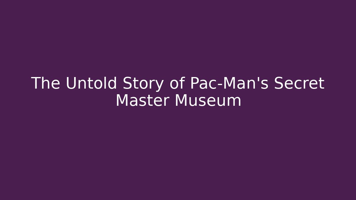 The Untold Story of Pac-Man's Secret Master Museum