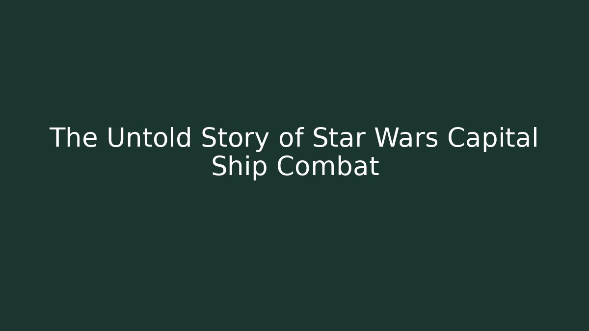 The Untold Story of Star Wars Capital Ship Combat