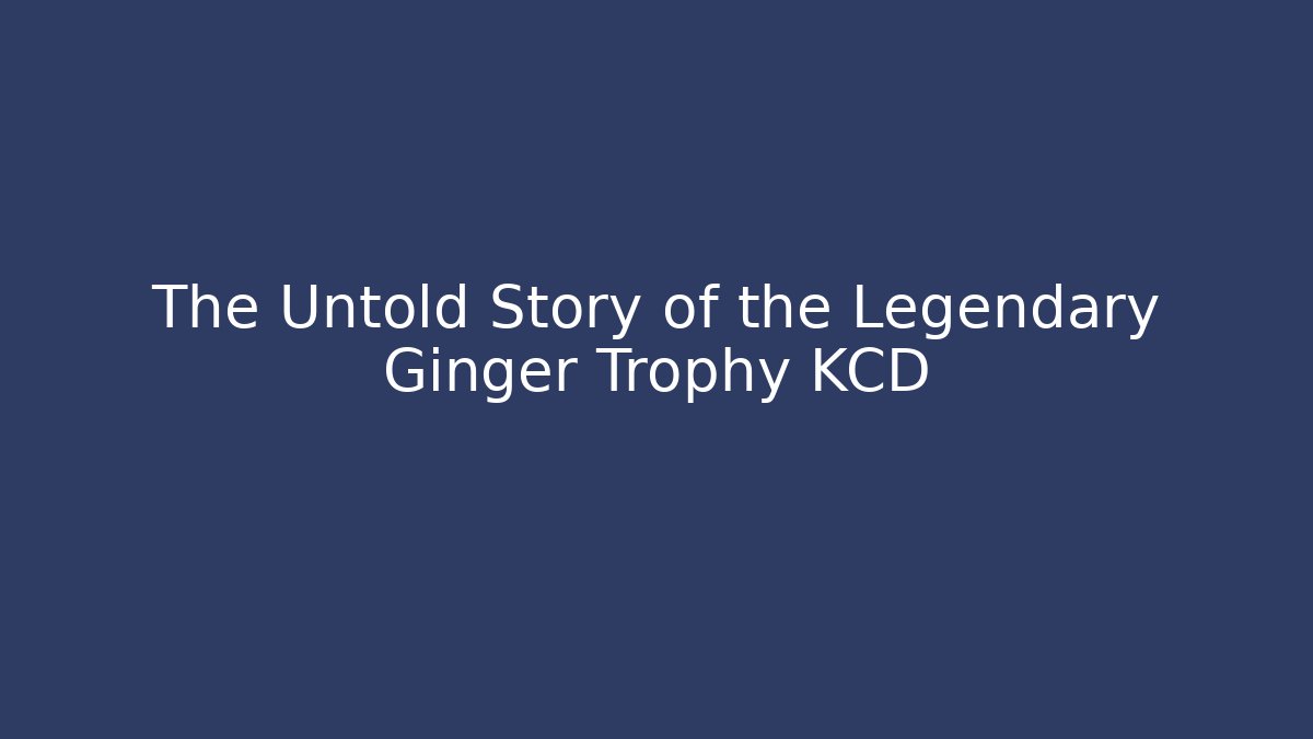 The Untold Story of the Legendary Ginger Trophy KCD