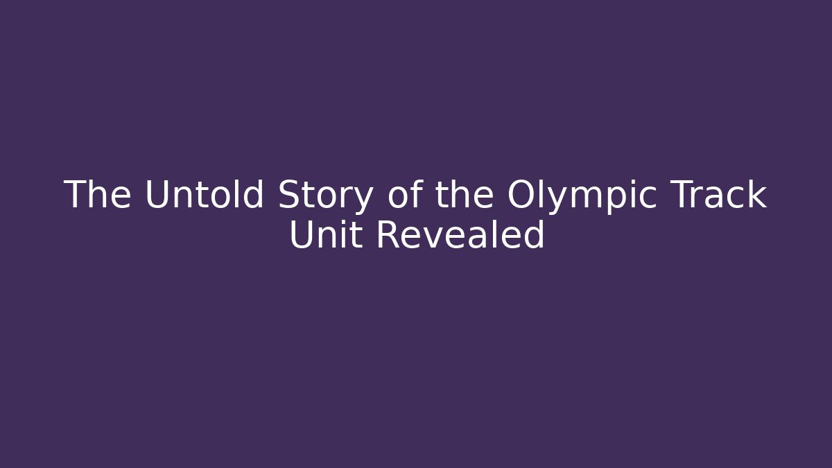 The Untold Story of the Olympic Track Unit Revealed
