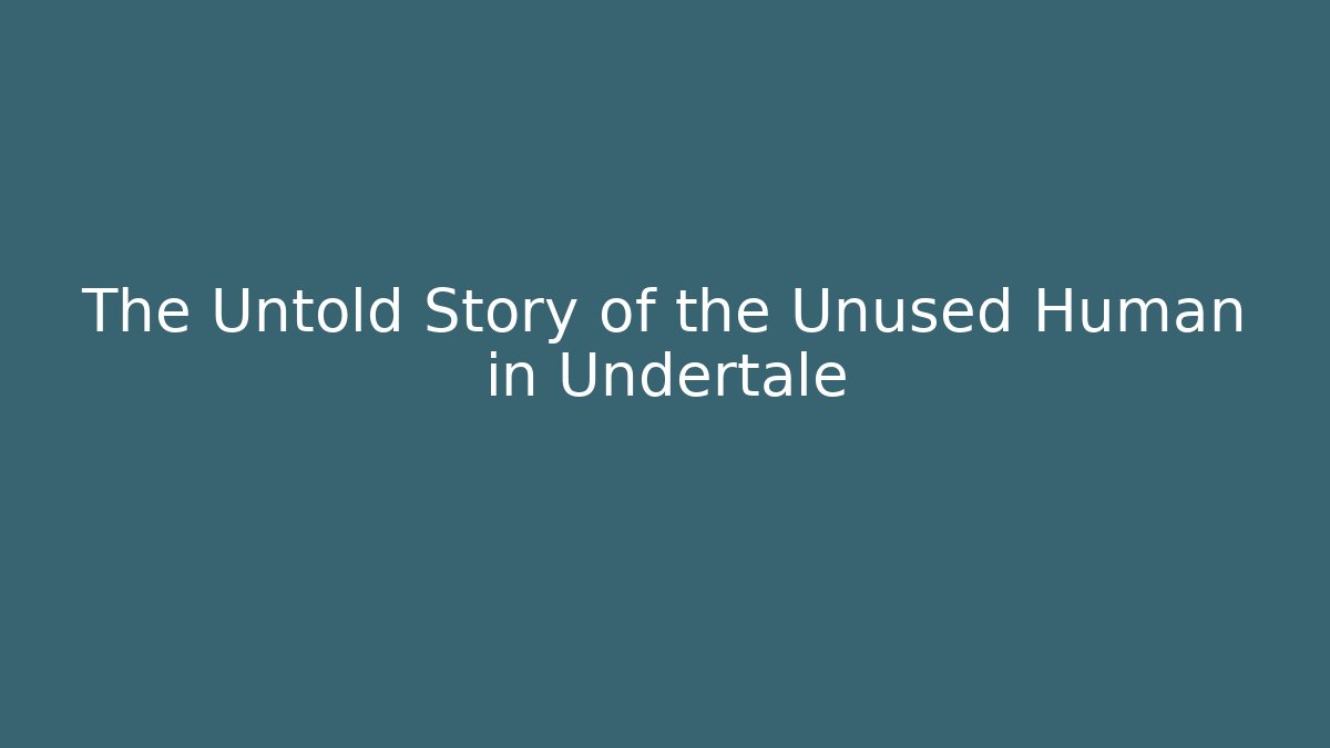 The Untold Story of the Unused Human in Undertale