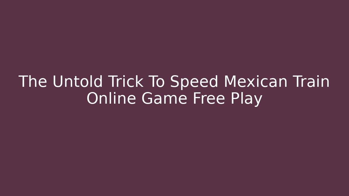 The Untold Trick To Speed Mexican Train Online Game Free Play