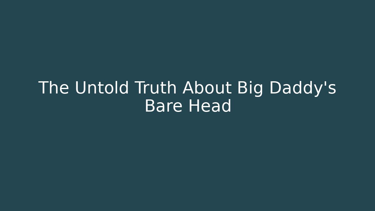 The Untold Truth About Big Daddy's Bare Head