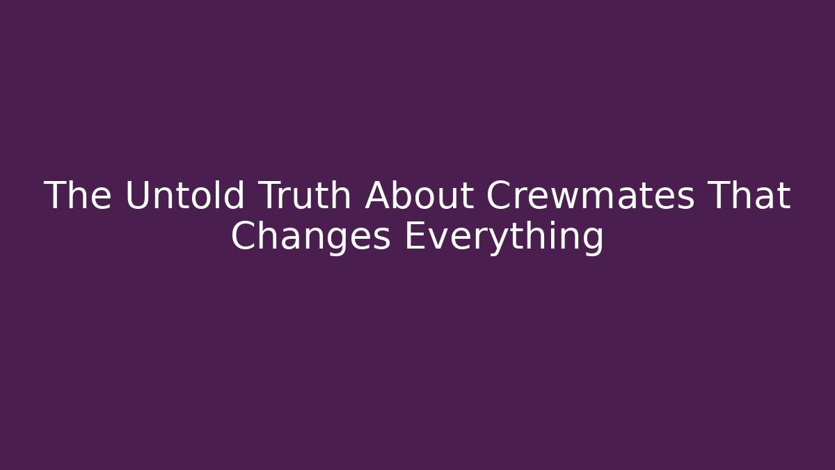 The Untold Truth About Crewmates That Changes Everything - The Family Holidays
