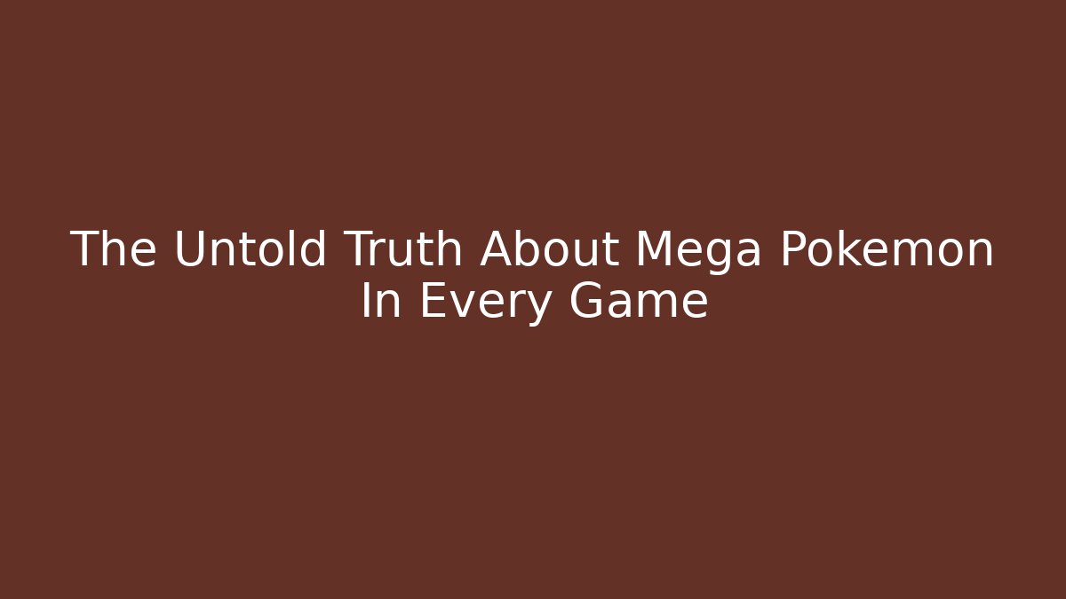 The Untold Truth About Mega Pokemon In Every Game - The Family Holidays