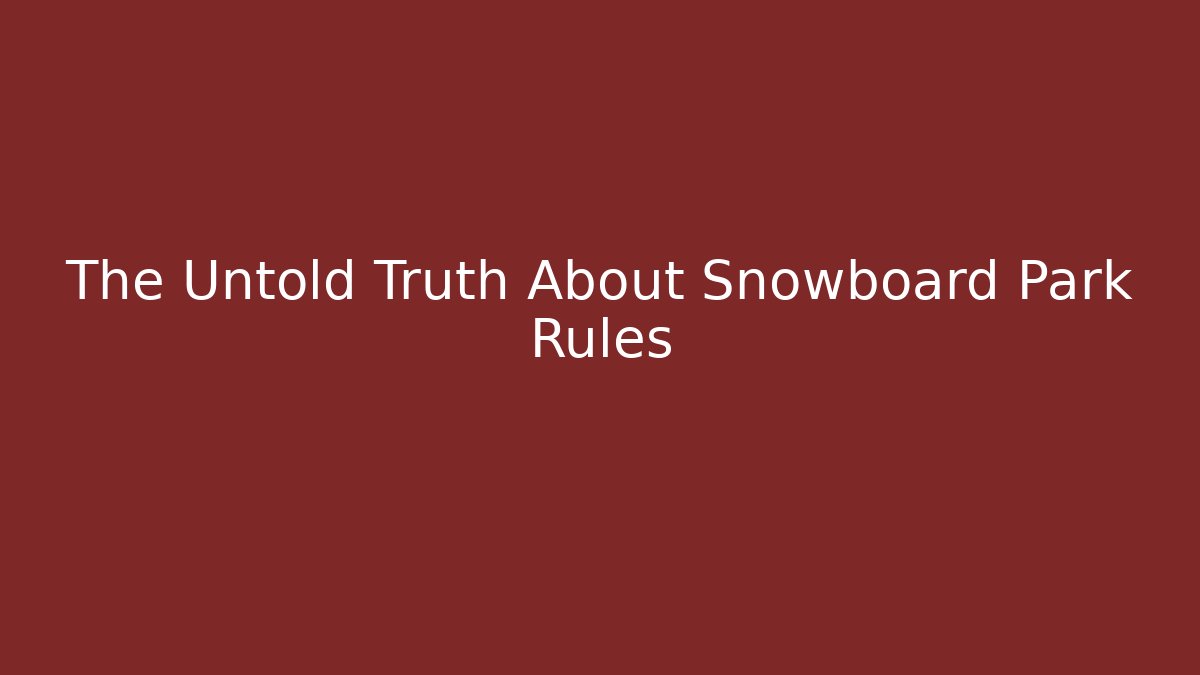 The Untold Truth About Snowboard Park Rules - The Family Holidays