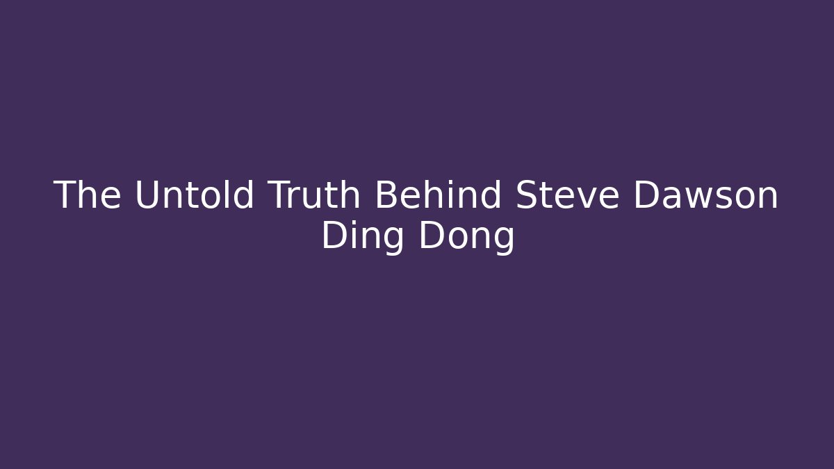The Untold Truth Behind Steve Dawson Ding Dong - The Family Holidays