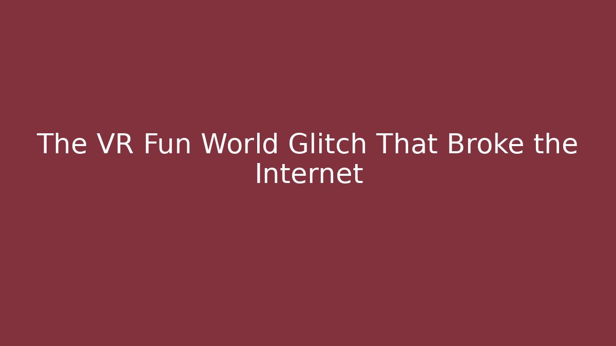 The VR Fun World Glitch That Broke the Internet