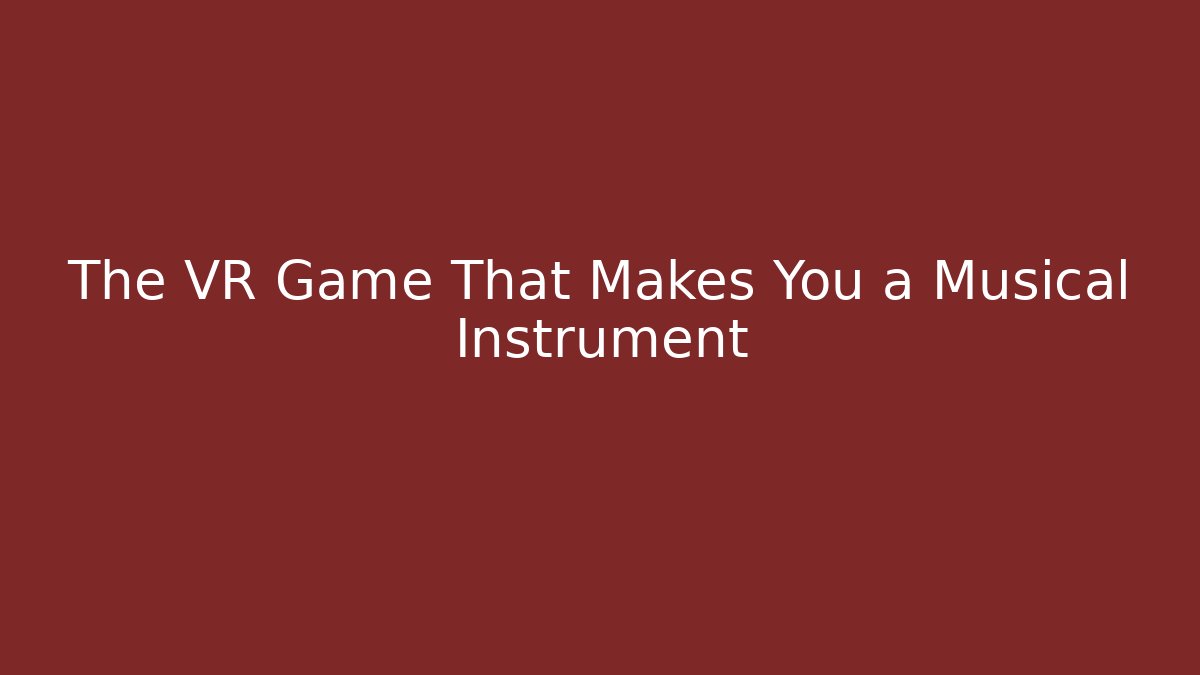 The VR Game That Makes You a Musical Instrument