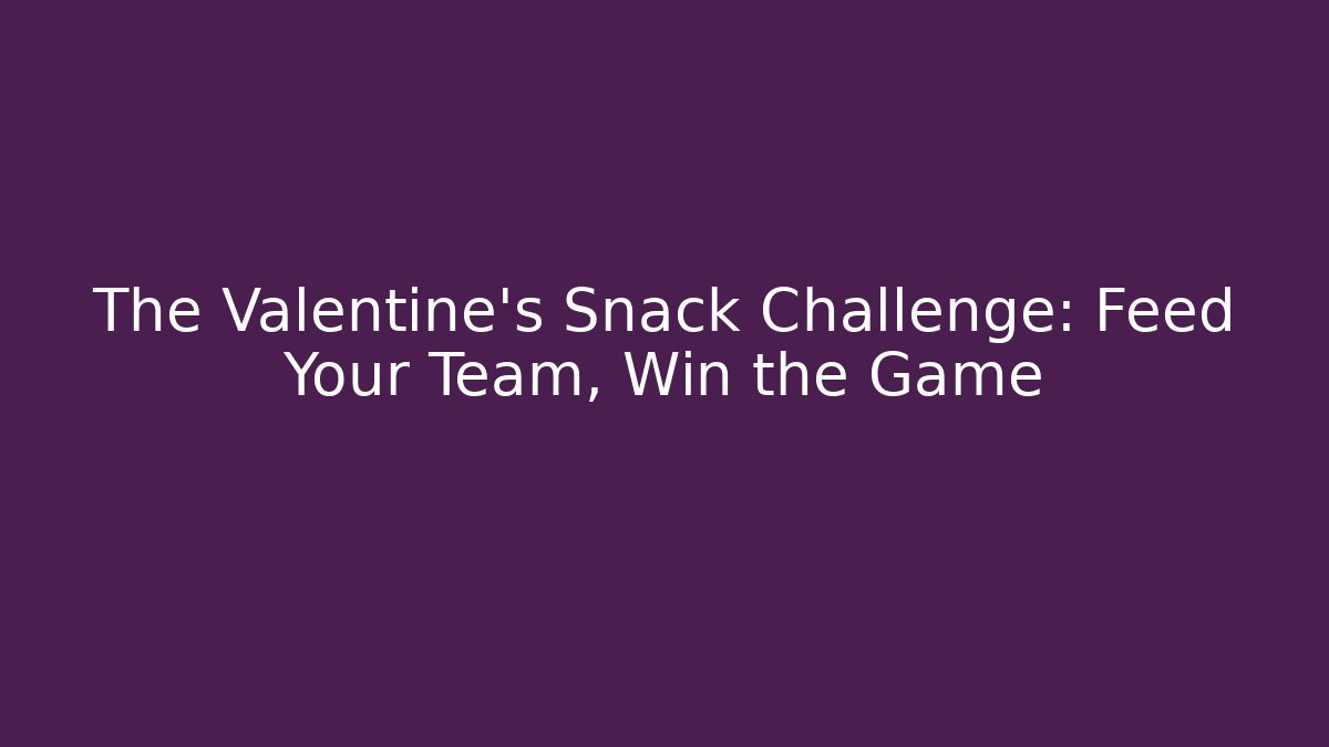 The Valentine's Snack Challenge: Feed Your Team, Win the Game - The Family Holidays