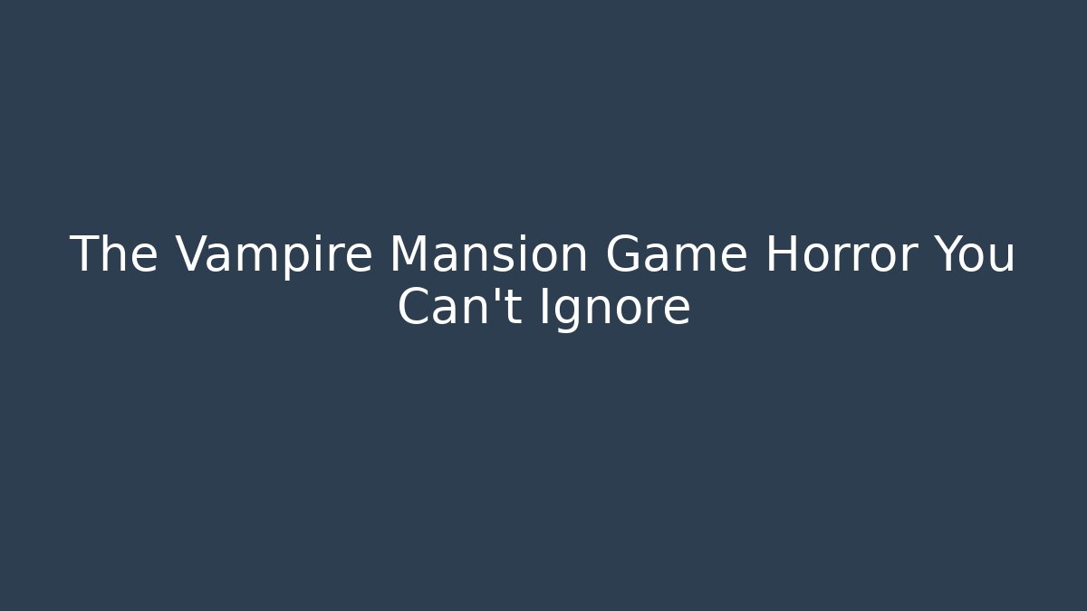 The Vampire Mansion Game Horror You Can't Ignore