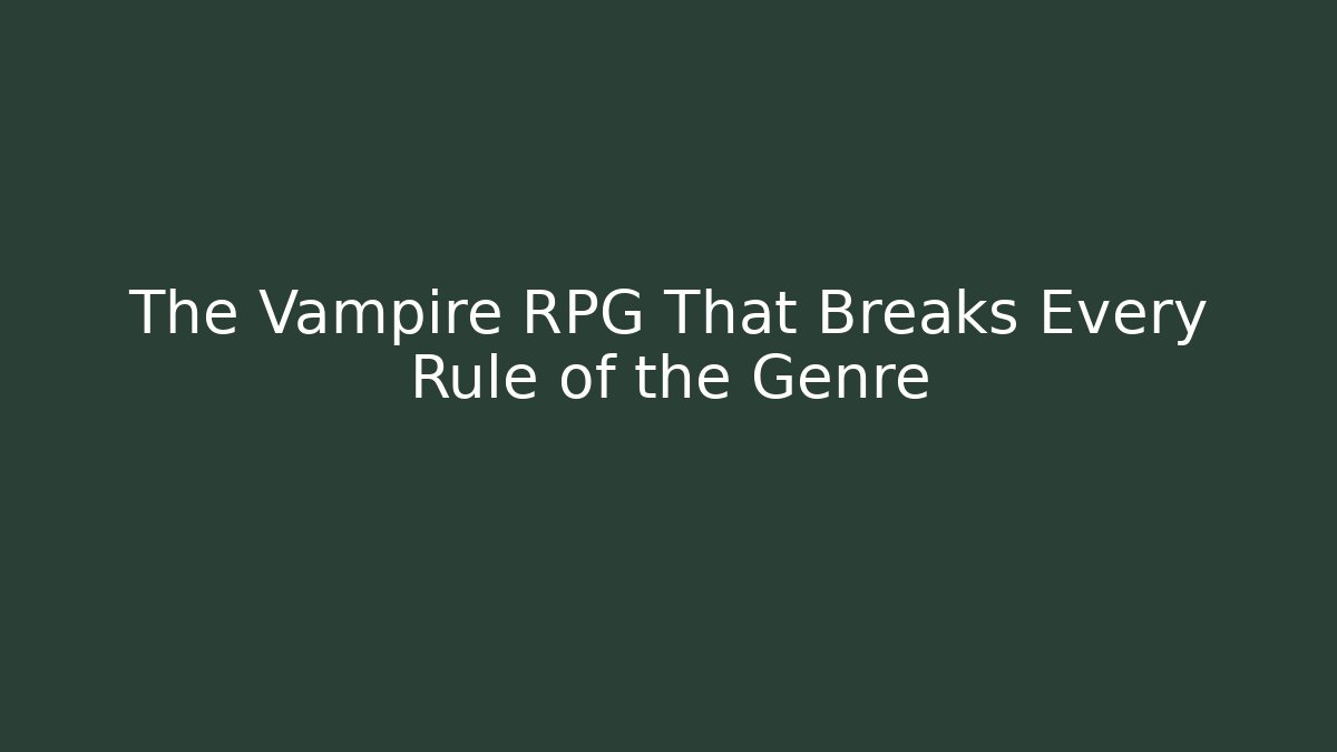 The Vampire RPG That Breaks Every Rule of the Genre