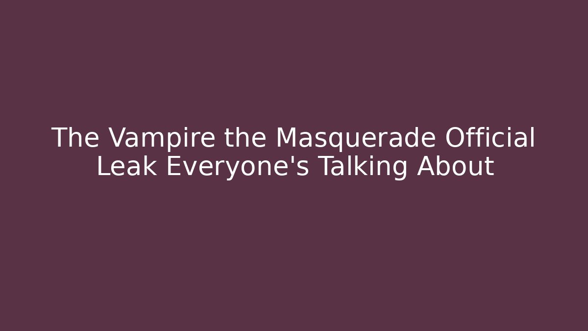 The Vampire the Masquerade Official Leak Everyone's Talking About