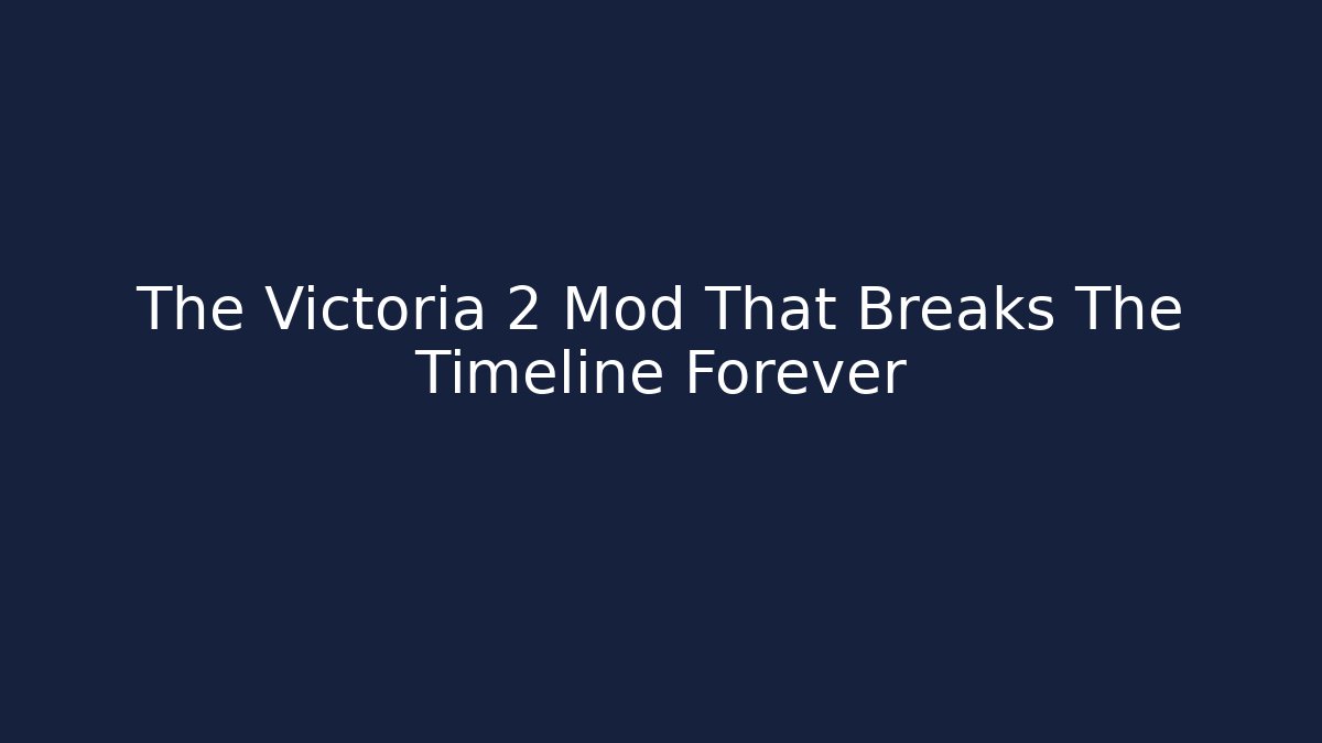 The Victoria 2 Mod That Breaks The Timeline Forever