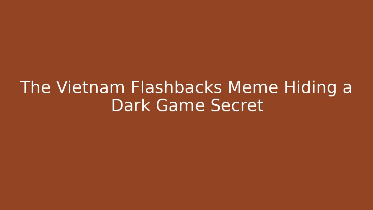 The Vietnam Flashbacks Meme Hiding a Dark Game Secret