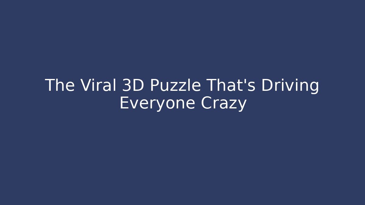 The Viral 3D Puzzle That's Driving Everyone Crazy