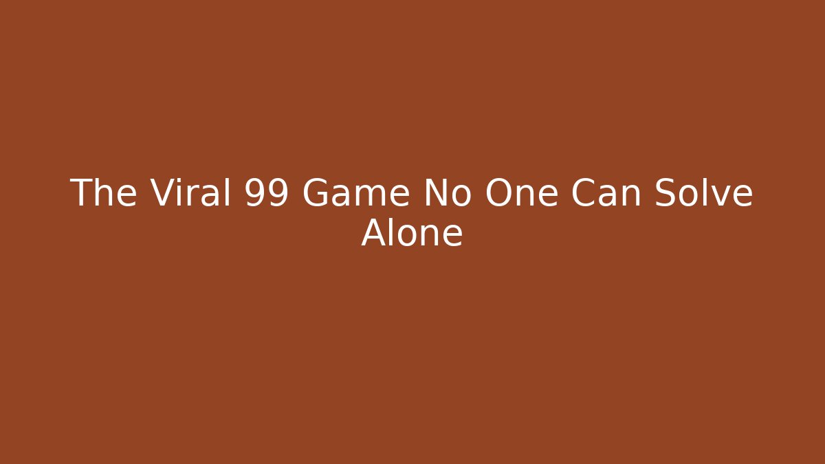 The Viral 99 Game No One Can Solve Alone