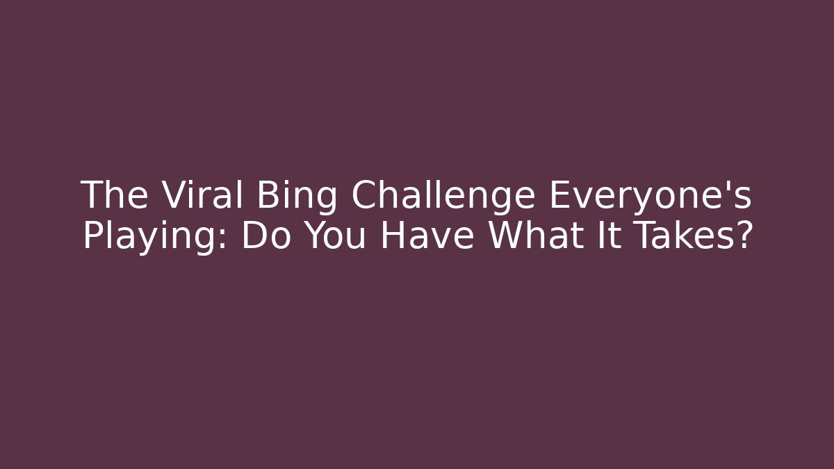 The Viral Bing Challenge Everyone's Playing: Do You Have What It Takes?