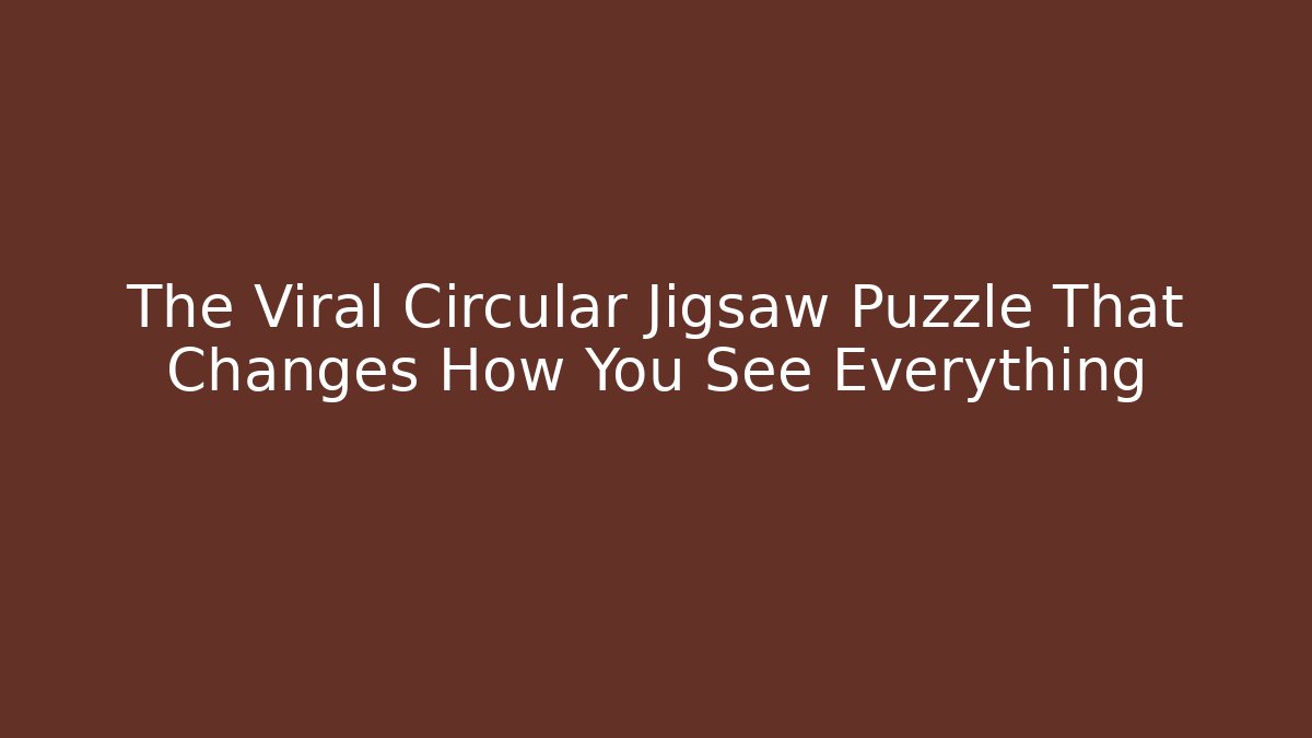 The Viral Circular Jigsaw Puzzle That Changes How You See Everything - The Family Holidays