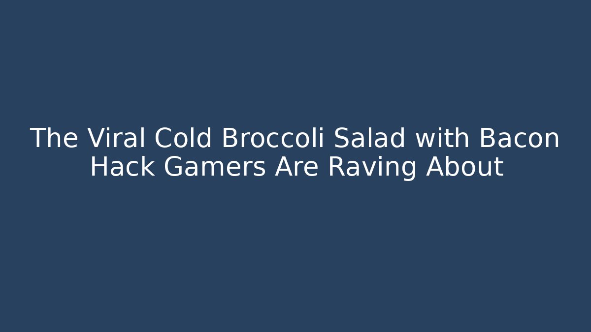 The Viral Cold Broccoli Salad with Bacon Hack Gamers Are Raving About - The Family Holidays