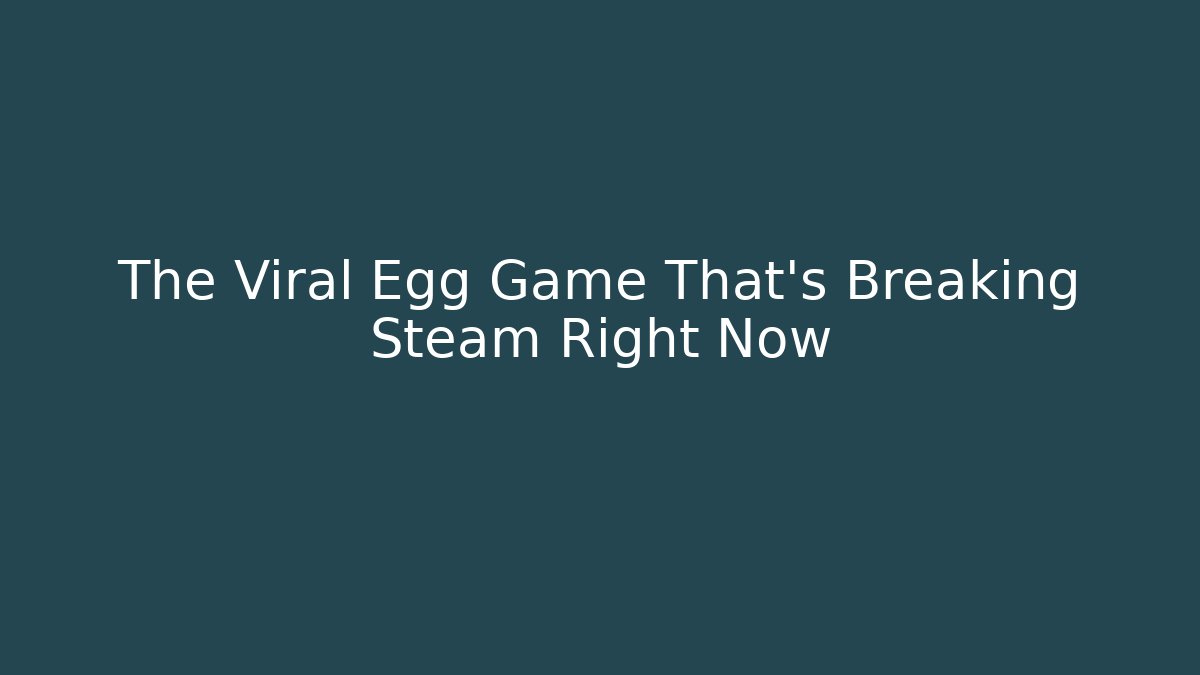The Viral Egg Game That’s Breaking Steam Right Now