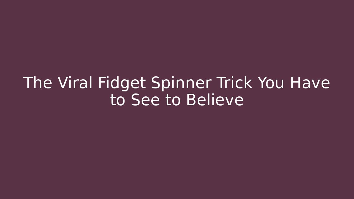 The Viral Fidget Spinner Trick You Have to See to Believe