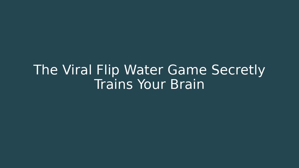The Viral Flip Water Game Secretly Trains Your Brain