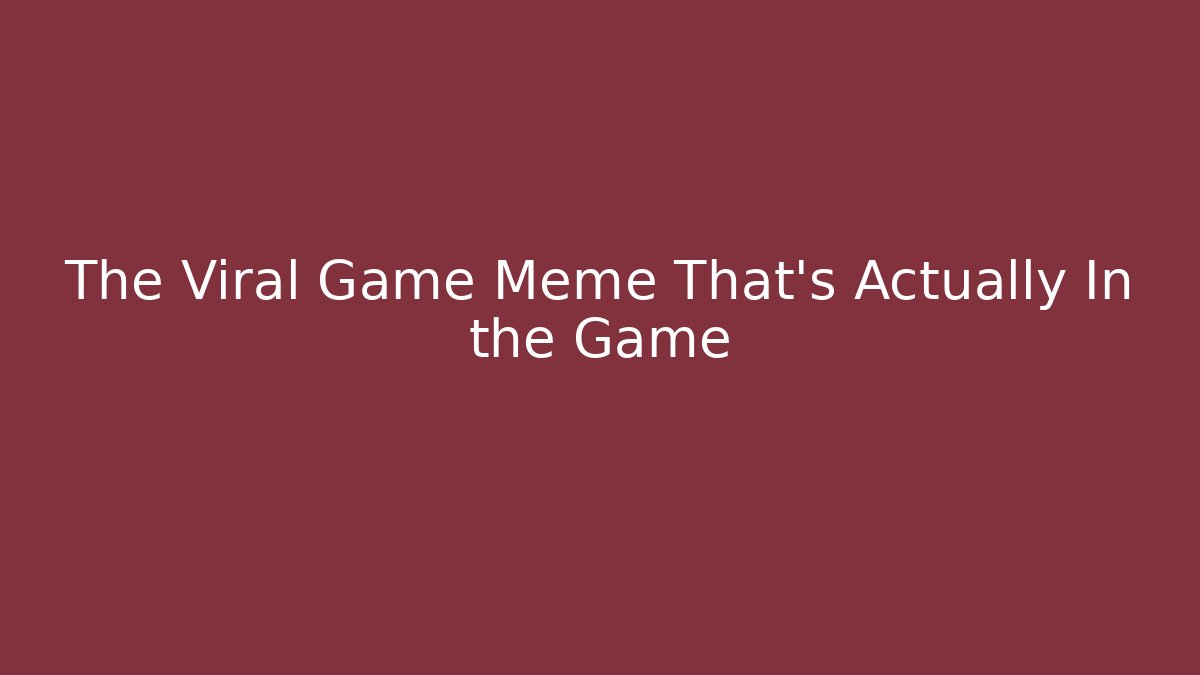 The Viral Game Meme That's Actually In the Game - The Family Holidays