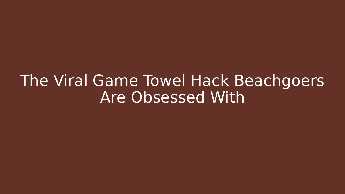 The Viral Game Towel Hack Beachgoers Are Obsessed With