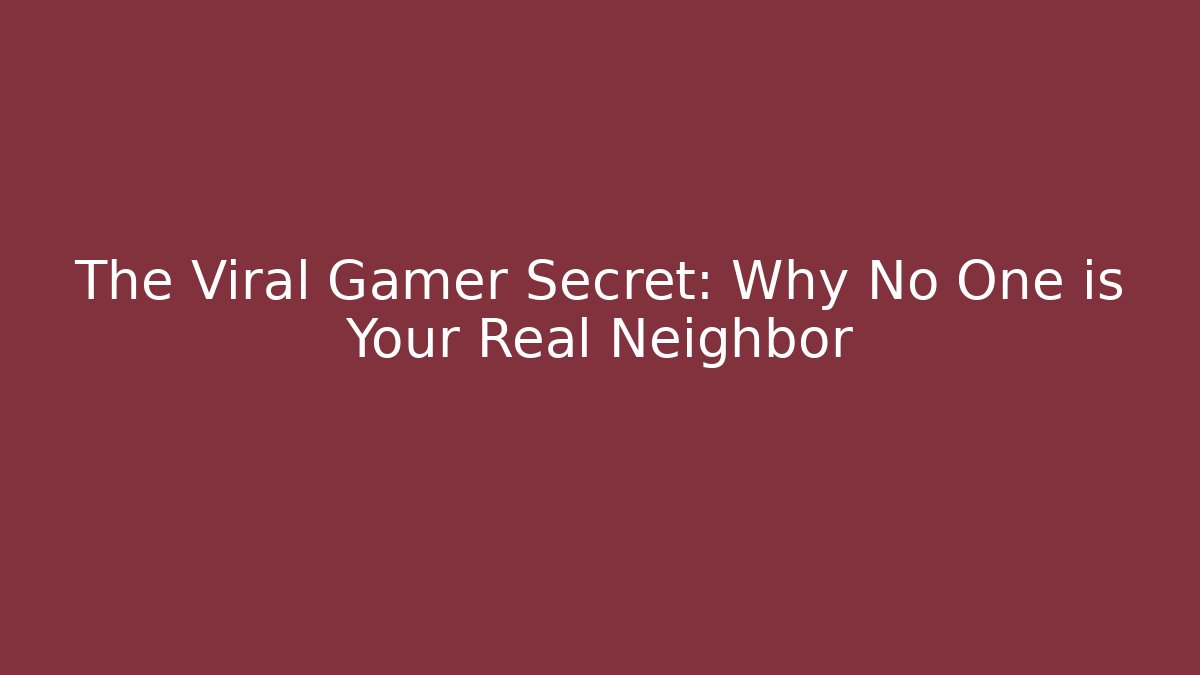 The Viral Gamer Secret: Why No One is Your Real Neighbor