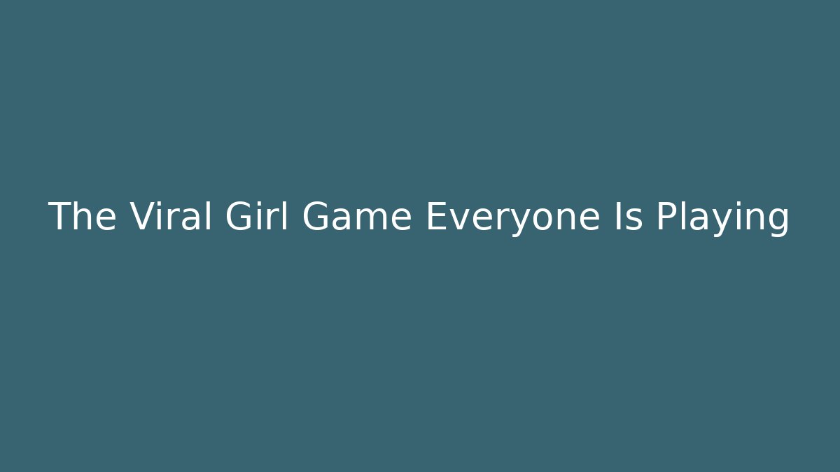 The Viral Girl Game Everyone Is Playing
