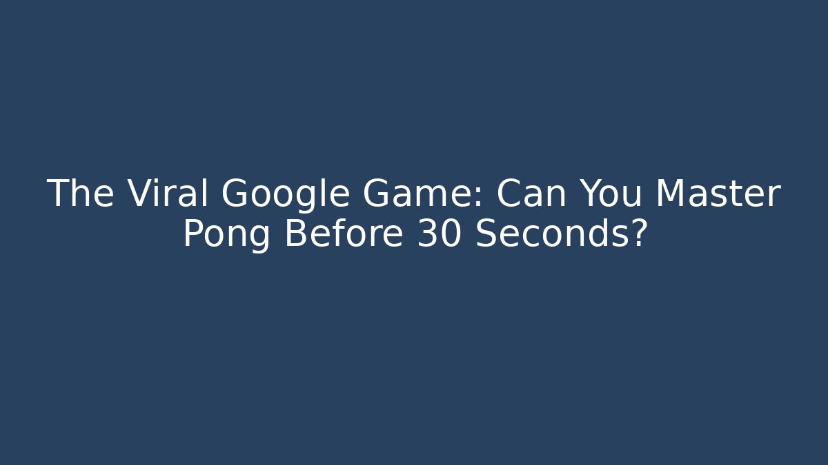 The Viral Google Game: Can You Master Pong Before 30 Seconds?