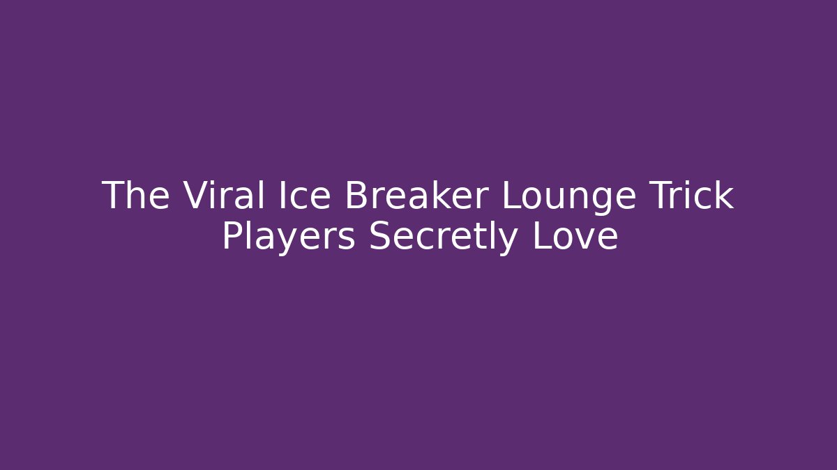 The Viral Ice Breaker Lounge Trick Players Secretly Love