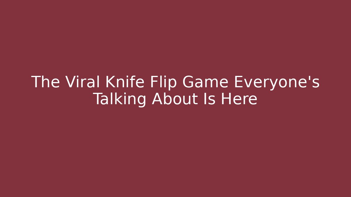 The Viral Knife Flip Game Everyone's Talking About Is Here