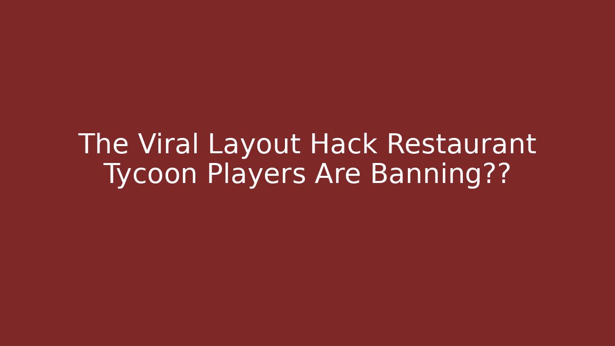The Viral Layout Hack Restaurant Tycoon Players Are Banning讨论 - The Family Holidays