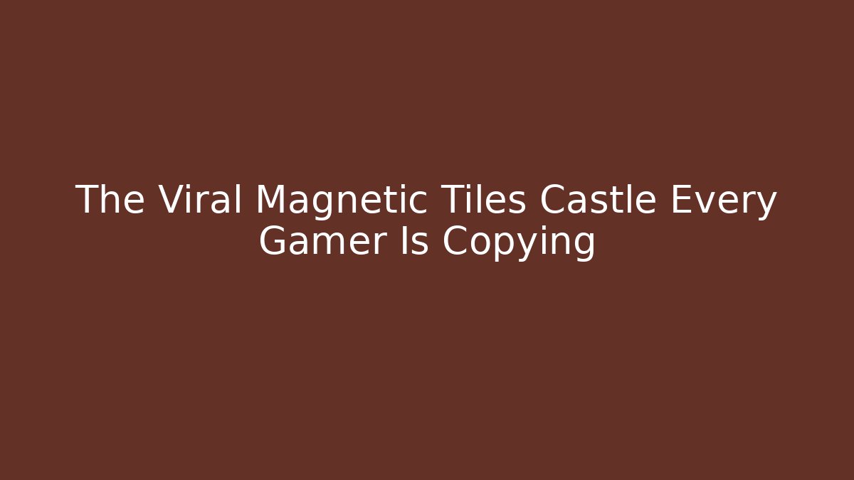 The Viral Magnetic Tiles Castle Every Gamer Is Copying