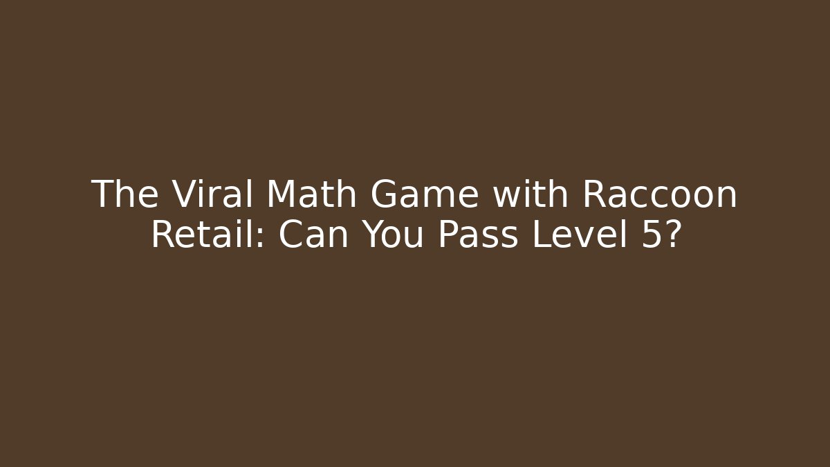 The Viral Math Game with Raccoon Retail: Can You Pass Level 5?