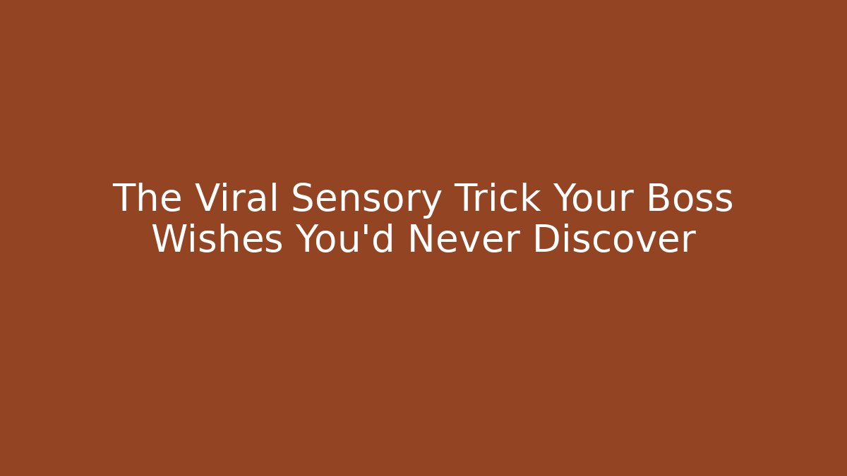 The Viral Sensory Trick Your Boss Wishes You'd Never Discover