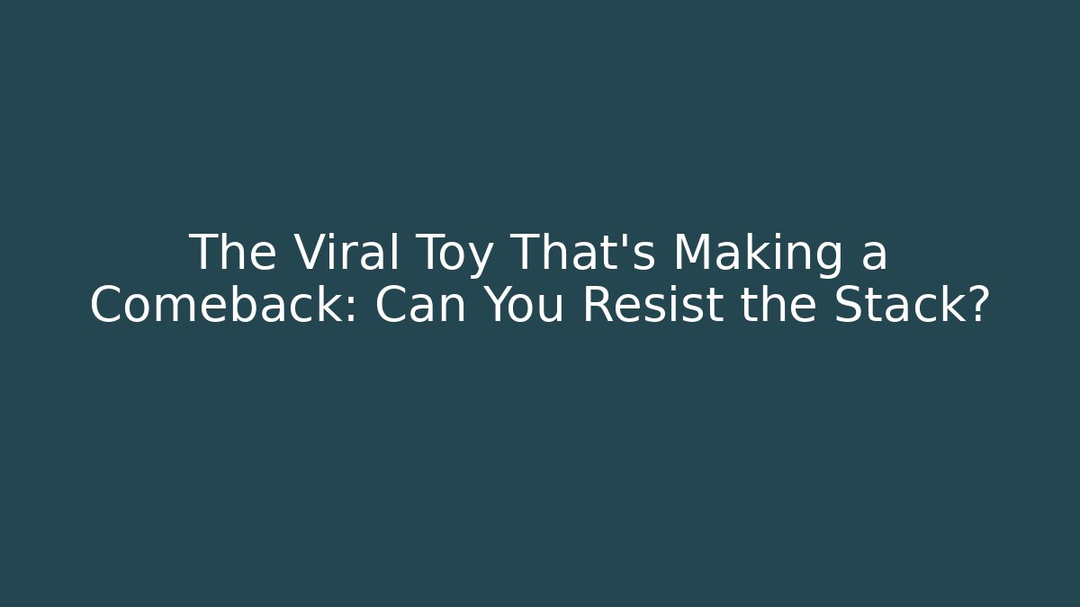 The Viral Toy That's Making a Comeback: Can You Resist the Stack? - The Family Holidays