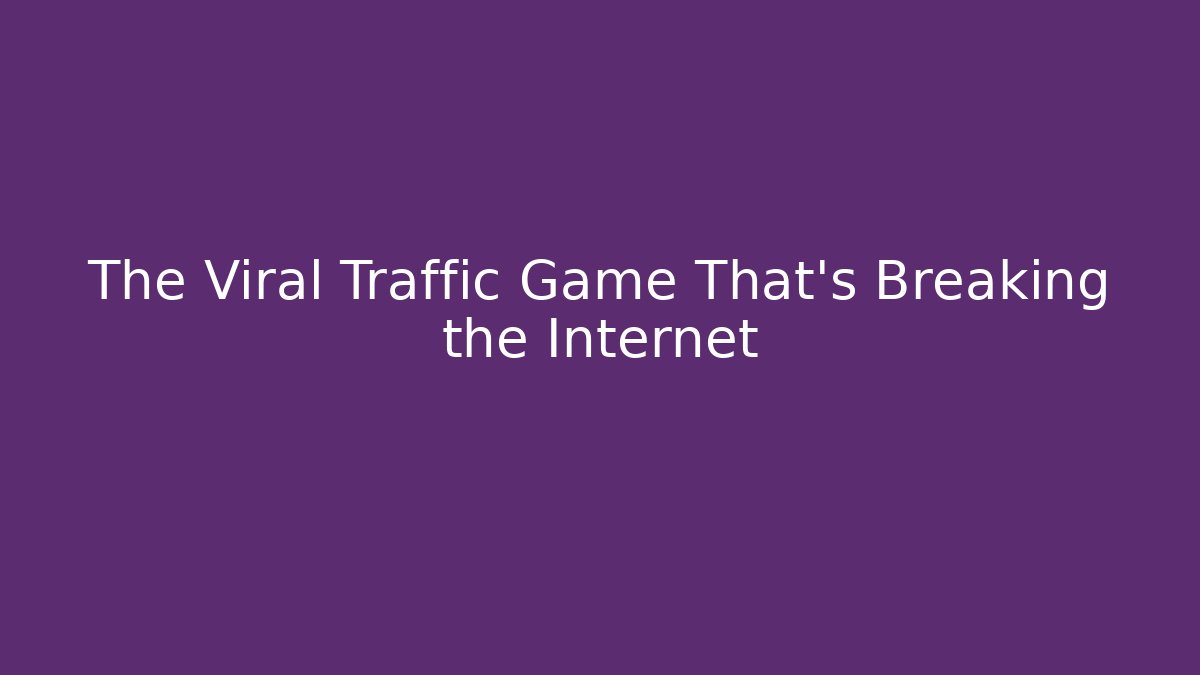 The Viral Traffic Game That's Breaking the Internet - The Family Holidays
