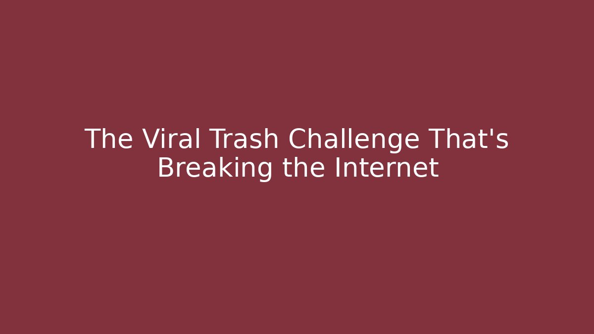 The Viral Trash Challenge That’s Breaking the Internet - The Family Holidays