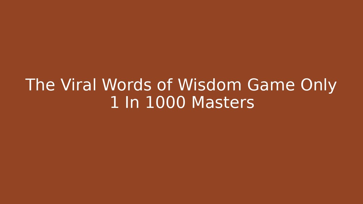 The Viral Words of Wisdom Game Only 1 In 1000 Masters