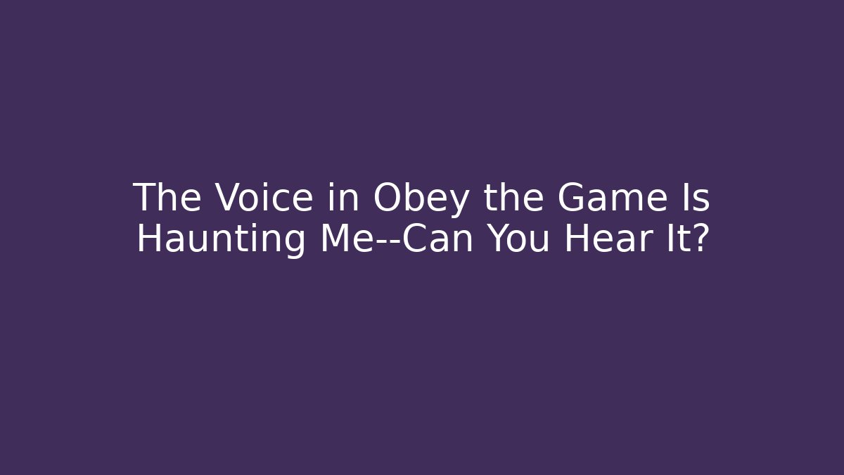 The Voice in Obey the Game Is Haunting Me—Can You Hear It?