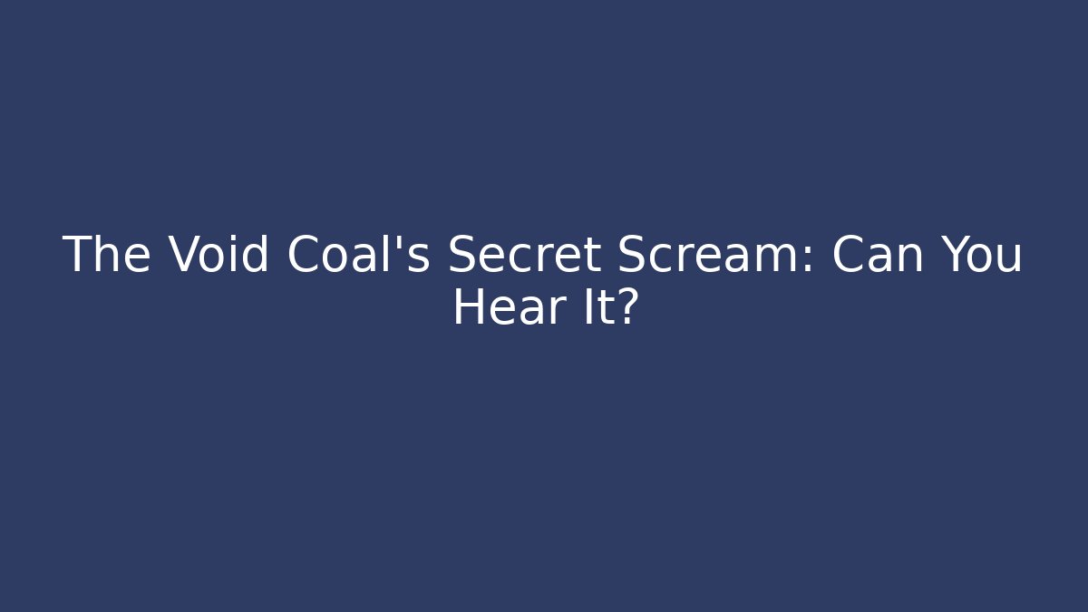 The Void Coal's Secret Scream: Can You Hear It?
