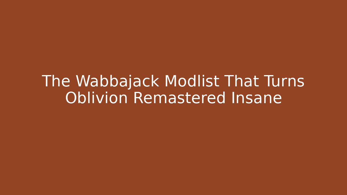 The Wabbajack Modlist That Turns Oblivion Remastered Insane
