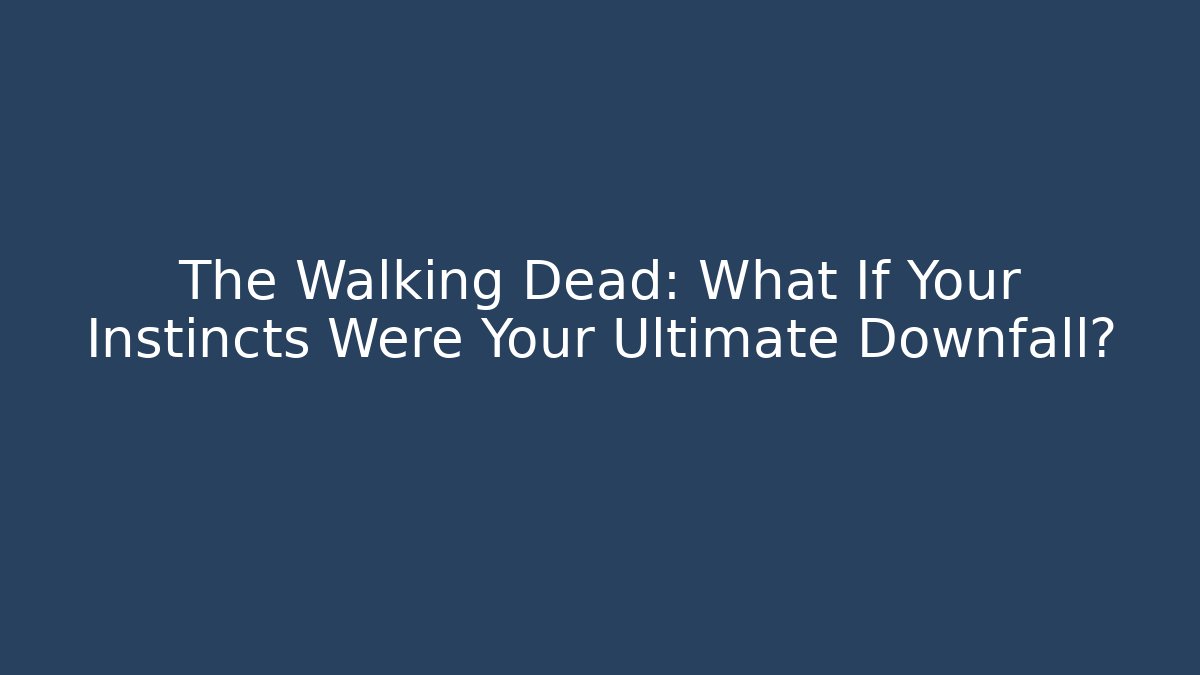 The Walking Dead: What If Your Instincts Were Your Ultimate Downfall?
