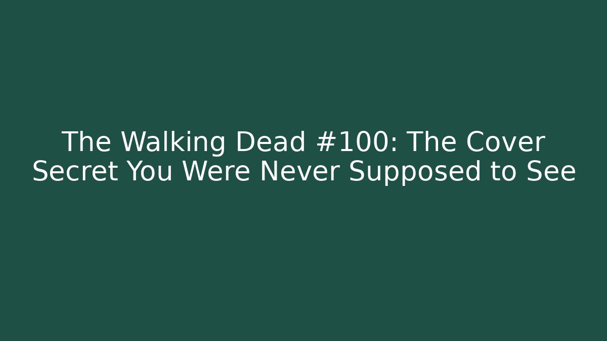 The Walking Dead #100: The Cover Secret You Were Never Supposed to See