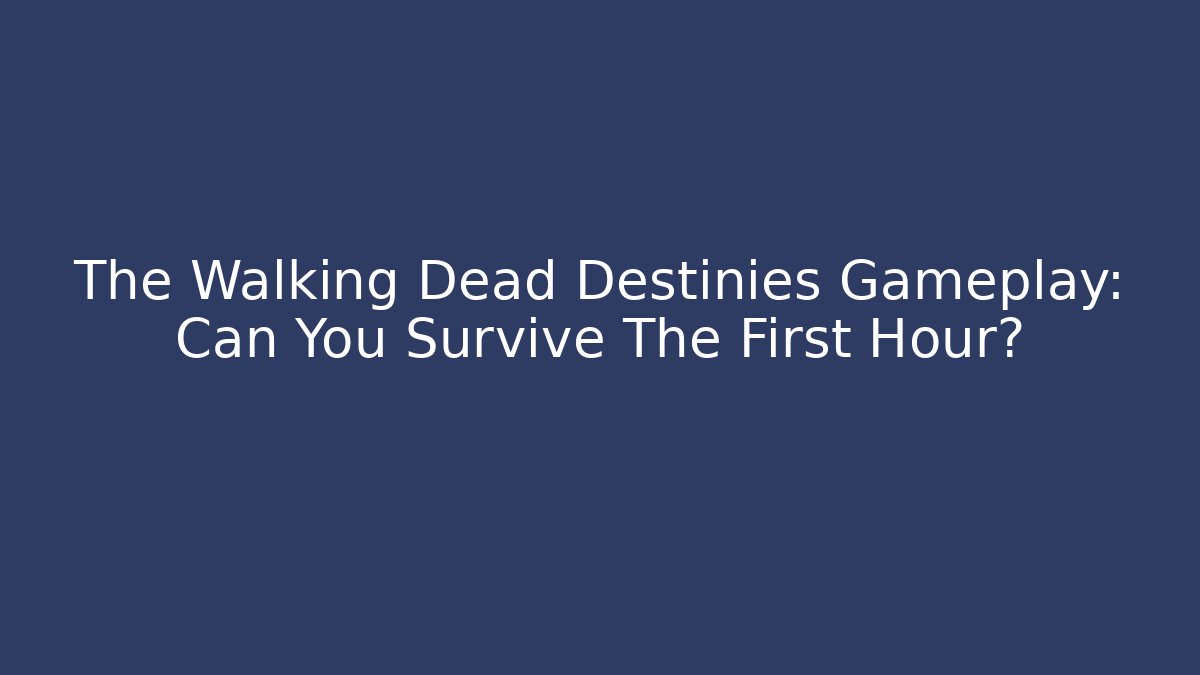 The Walking Dead Destinies Gameplay: Can You Survive The First Hour?