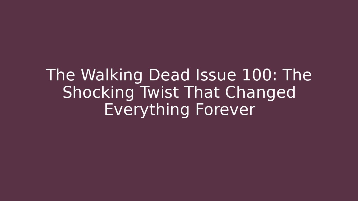 The Walking Dead Issue 100: The Shocking Twist That Changed Everything Forever